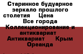 Старинное будуарное зеркало прошлого столетия. › Цена ­ 10 000 - Все города Коллекционирование и антиквариат » Антиквариат   . Крым,Ореанда
